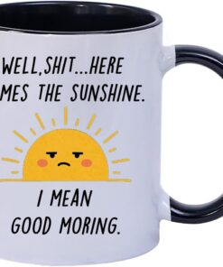 Funny Coffee Mug with Sarcastic Sunshine Quote – “Well, Shit…Here Comes The Sunshine. I Mean Good Morning.” – 11 oz White & Black Accent Ceramic Cup – Gift for Women, Friends & Co-workers