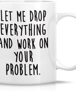 Retreez Funny Mug - Let Drop Everything & Work On Problem 11 Oz Ceramic Coffee Mugs - Funny, Sarcasm, Sarcastic, Motivational, Inspirational birthday gifts for friends, coworkers, siblings, dad or mom