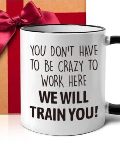 Funny Office Gifts for Coworkers, You Don't Have To Be Crazy To Work Here We Will Train You, Funny Unique Christmas Birthday Holiday Boss Gift Idea for Employee Coworker Colleague -156