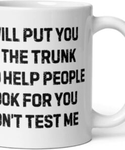 Coffee Mug Ceramic 11 oz Funny Saying I Will Put You In The Trunk And Help People Look For You Don’t Test Me office Boss Coworker For Mom Dad Mug Women Men Dark Humor True Crime Joke