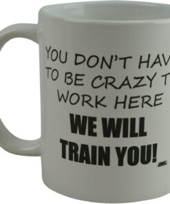 Rogue River Tactical Funny Novelty Coffee Mug- You Don't Have to Be Crazy to Work Here We Will Train You Cup, Great Gift Idea for Employee, Boss and Coworker, 11 Oz, White